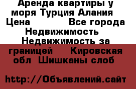 Аренда квартиры у моря Турция Алания › Цена ­ 1 950 - Все города Недвижимость » Недвижимость за границей   . Кировская обл.,Шишканы слоб.